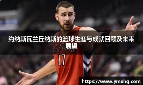 约纳斯瓦兰丘纳斯的篮球生涯与成就回顾及未来展望