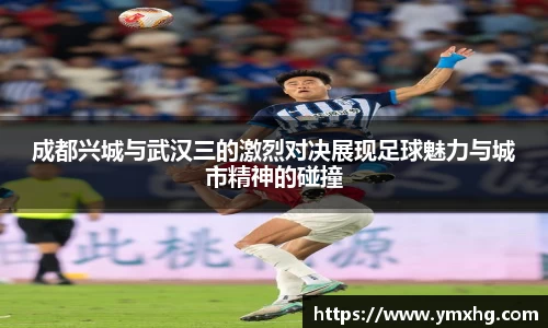 成都兴城与武汉三的激烈对决展现足球魅力与城市精神的碰撞
