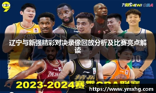 辽宁与新强精彩对决录像回放分析及比赛亮点解读