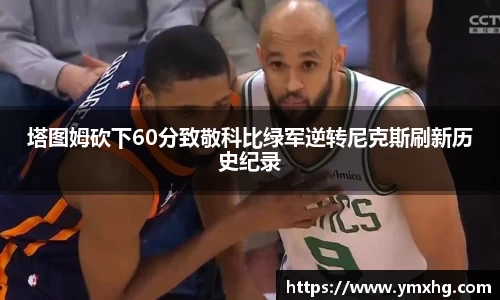 塔图姆砍下60分致敬科比绿军逆转尼克斯刷新历史纪录