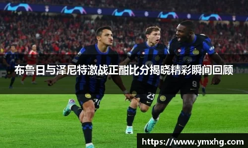 布鲁日与泽尼特激战正酣比分揭晓精彩瞬间回顾