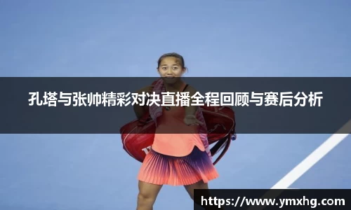 孔塔与张帅精彩对决直播全程回顾与赛后分析