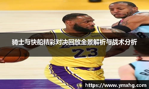骑士与快船精彩对决回放全景解析与战术分析