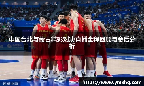 中国台北与蒙古精彩对决直播全程回顾与赛后分析