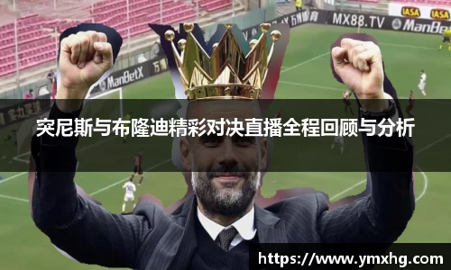 突尼斯与布隆迪精彩对决直播全程回顾与分析