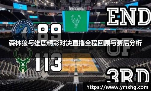 森林狼与雄鹿精彩对决直播全程回顾与赛后分析