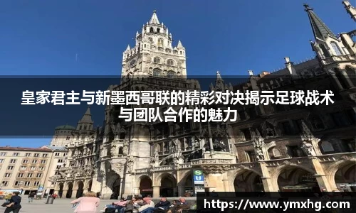 皇家君主与新墨西哥联的精彩对决揭示足球战术与团队合作的魅力