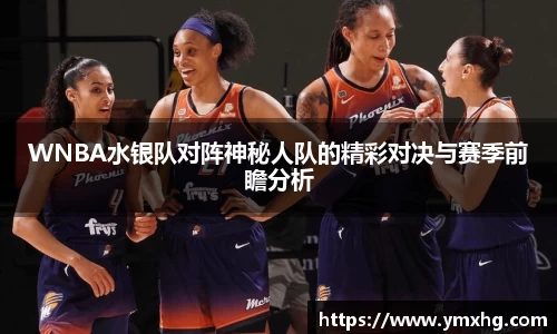 WNBA水银队对阵神秘人队的精彩对决与赛季前瞻分析